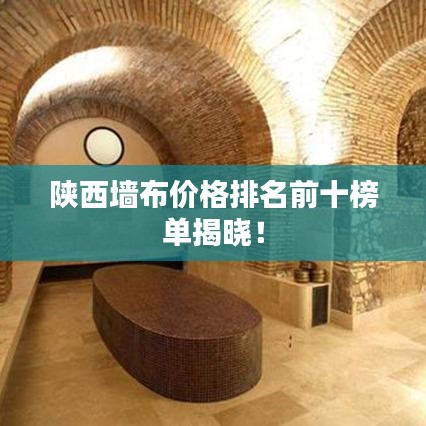 陕西墙布价格排名前十榜单揭晓！