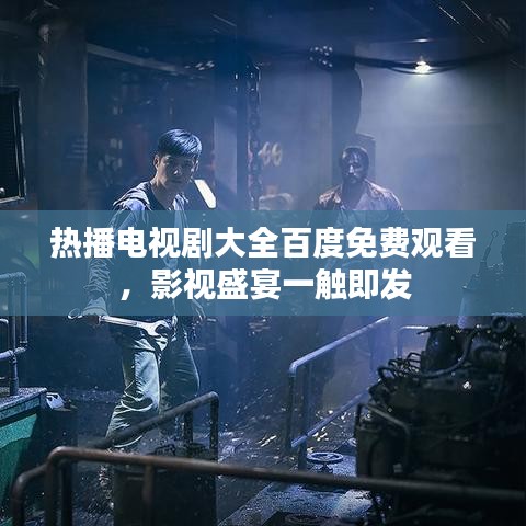 热播电视剧大全百度免费观看，影视盛宴一触即发