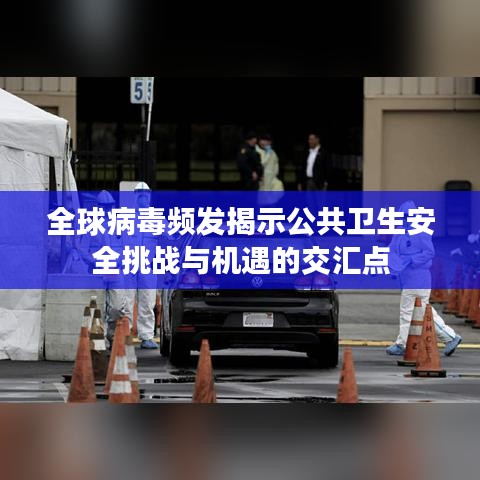 全球病毒频发揭示公共卫生安全挑战与机遇的交汇点